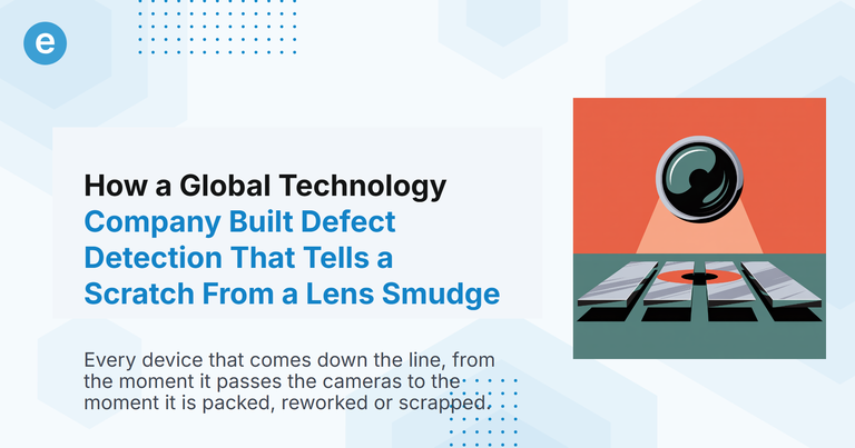 How a Global Technology Company Built Defect Detection That Tells a Scratch From a Lens Smudge